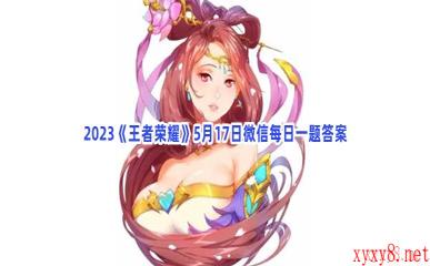 2023《王者荣耀》5月17日微信每日一题答案