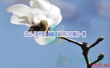 2022《支付宝》蚂蚁庄园3月23日每日一题答案(2)