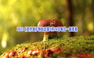 2023《支付宝》蚂蚁庄园5月26日每日一题答案