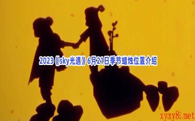  2023《sky光遇》6月21日季节蜡烛位置介绍