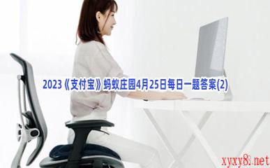 2023《支付宝》蚂蚁庄园4月25日每日一题答案(2)