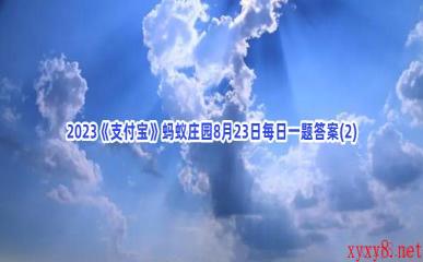 2023《支付宝》蚂蚁庄园8月23日每日一题答案(2)