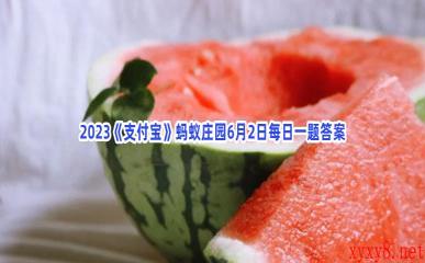 2023《支付宝》蚂蚁庄园6月2日每日一题答案