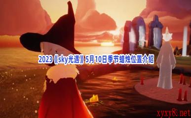  2023《sky光遇》5月10日季节蜡烛位置介绍