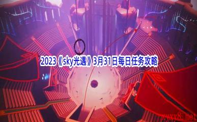  2023《sky光遇》3月31日每日任务攻略