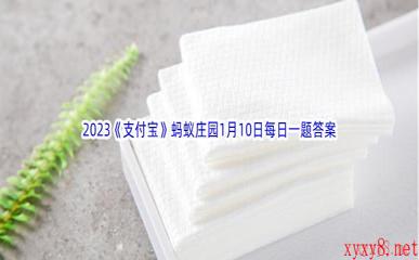 2023《支付宝》蚂蚁庄园1月10日每日一题答案