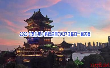 2023《支付宝》蚂蚁庄园7月27日每日一题答案