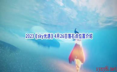  2023《sky光遇》4月26日落石点位置介绍