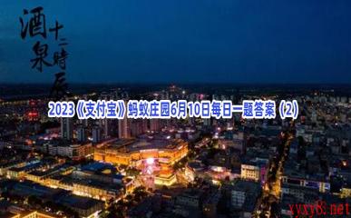 2023《支付宝》蚂蚁庄园6月10日每日一题答案(2)