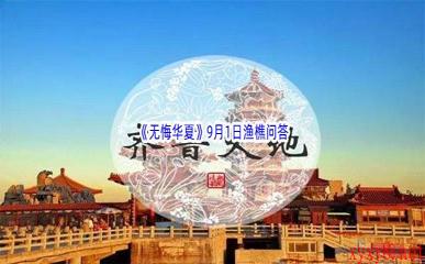 2022《无悔华夏》9月1日渔樵问答答案分享