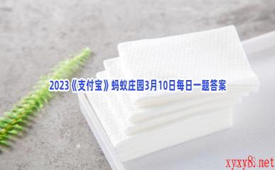 2023《支付宝》蚂蚁庄园3月10日每日一题答案