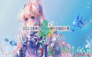 2022《原神》4月6日福利兑换码分享