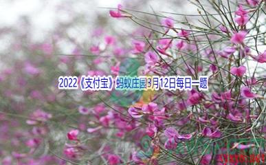 2022《支付宝》蚂蚁庄园3月12日每日一题答案