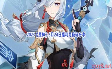 2023《原神》5月24日福利兑换码分享