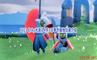 2023《sky光遇》4月3日季节蜡烛位置介绍