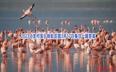 2023《支付宝》蚂蚁庄园3月17日每日一题答案