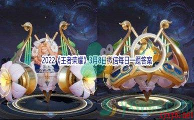 2022《王者荣耀》3月8日微信每日一题答案