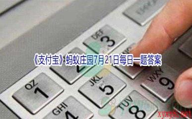 2021《支付宝》蚂蚁庄园7月21日每日一题答案(2)