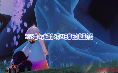 2023《sky光遇》8月23日落石点位置介绍