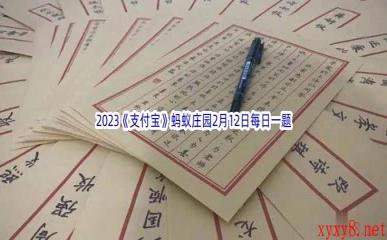 2023《支付宝》蚂蚁庄园2月12日每日一题答案