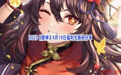 2023《原神》4月19日福利兑换码分享