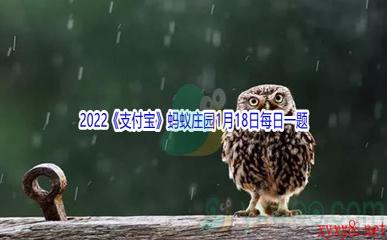 2022《支付宝》蚂蚁庄园1月18日每日一题答案