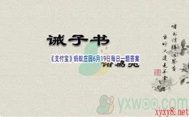 2022《支付宝》蚂蚁庄园6月19日每日一题答案