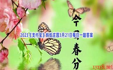 2023《支付宝》蚂蚁庄园3月21日每日一题答案