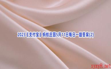 2023《支付宝》蚂蚁庄园5月11日每日一题答案(2)