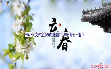 2023《支付宝》蚂蚁庄园1月18日每日一题答案(2)