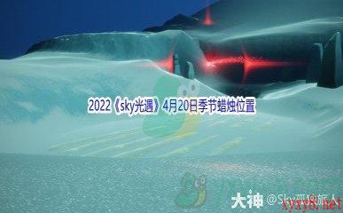 2022《sky光遇》4月20日季节蜡烛位置介绍