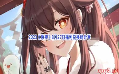 2023《原神》8月27日福利兑换码分享