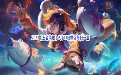 2023《王者荣耀》2月13日微信每日一题答案