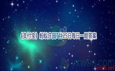 2021《支付宝》蚂蚁庄园7月25日每日一题答案