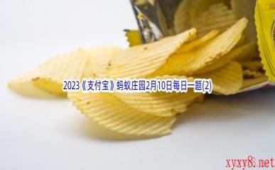 2023《支付宝》蚂蚁庄园2月10日每日一题答案(2)