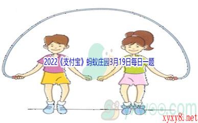 2022《支付宝》蚂蚁庄园3月19日每日一题答案