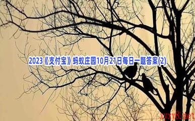 2023《支付宝》蚂蚁庄园10月21日每日一题答案(2)