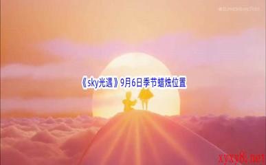 2022《sky光遇》9月6日季节蜡烛位置介绍	