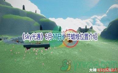 2021《sky光遇》6月17日季节蜡烛位置介绍