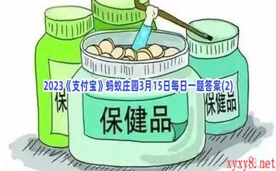 2023《支付宝》蚂蚁庄园3月15日每日一题答案(2)