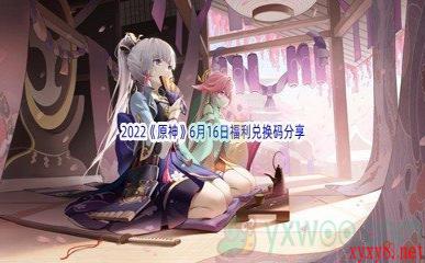 2022《原神》6月16日福利兑换码分享