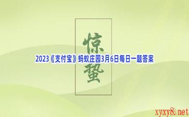 2023《支付宝》蚂蚁庄园3月6日每日一题答案