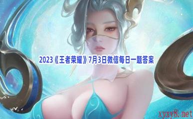 2023《王者荣耀》7月3日微信每日一题答案