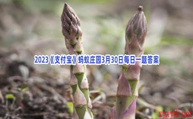 2023《支付宝》蚂蚁庄园3月30日每日一题答案