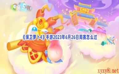 《保卫萝卜4》手游2023年6月26日周赛怎么过