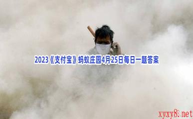 2023《支付宝》蚂蚁庄园4月25日每日一题答案