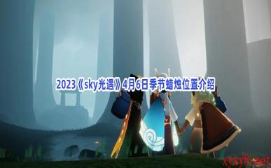 2023《sky光遇》4月6日季节蜡烛位置介绍