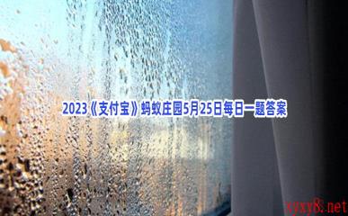 2023《支付宝》蚂蚁庄园5月25日每日一题答案