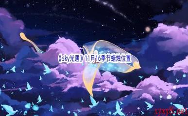 2022《sky光遇》11月16季节蜡烛位置介绍