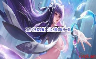 2023《王者荣耀》2月2日微信每日一题答案